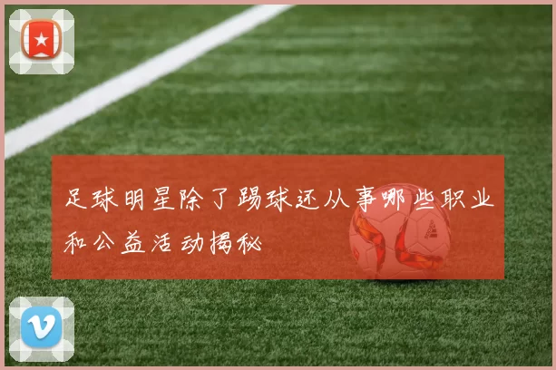 足球明星除了踢球还从事哪些职业和公益活动揭秘