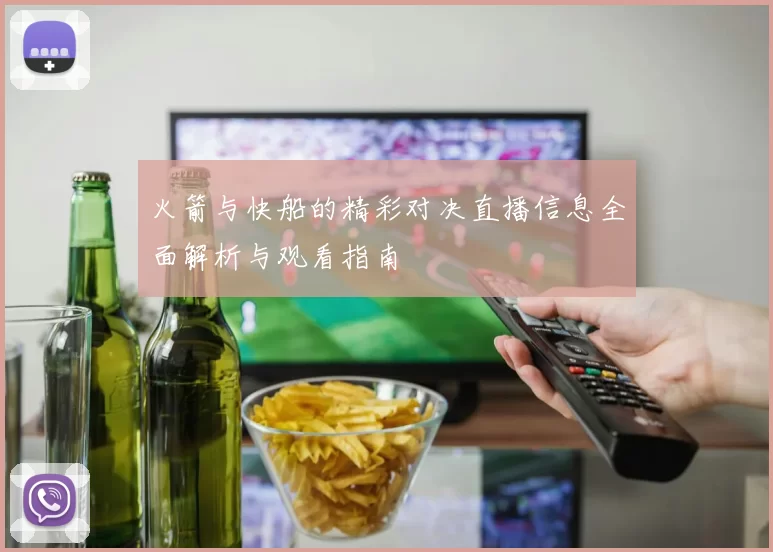 火箭与快船的精彩对决直播信息全面解析与观看指南